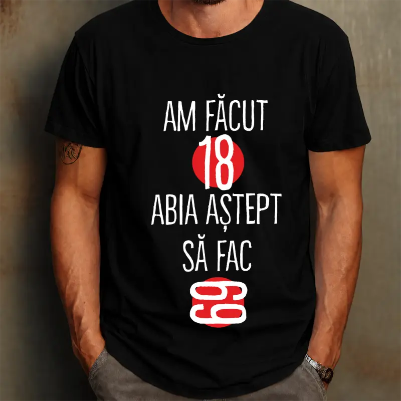 Tricou Am facut 18 abia astept sa fac 69