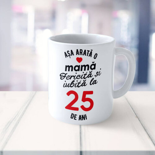Cană Personalizata Așa arată o Mamă fericită și iubită la 25 de ani
