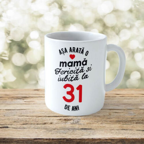 Cană Personalizata Așa arată o Mamă fericită și iubită la 31 de ani