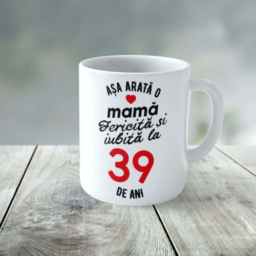 Cană Personalizata Așa arată o Mamă fericită și iubită la 39 de ani