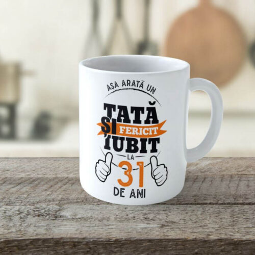 Cană Personalizată Așa arată un tată fericit si iubit la 31 de ani