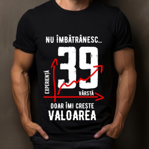 Tricou Nu îmbătrânesc doar îmi crește valoarea 39 ani