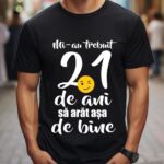 Tricou Mi-au trebuit 21 de ani sa arat atat de bine