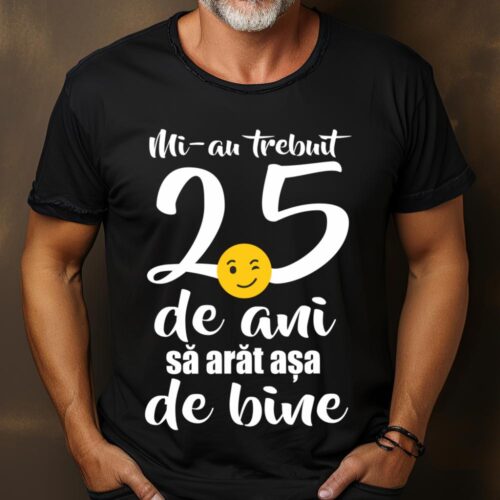 Tricou Mi-au trebuit 25 de ani sa arat așa de bine