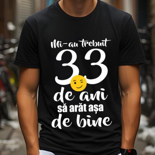 Tricou Mi-au trebuit 33 de ani sa arat așa de bine
