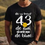 Tricou Mi-au trebuit 43 de ani sa arat atat de bine