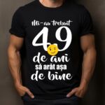 Tricou Mi-au trebuit 49 de ani sa arat atat de bine