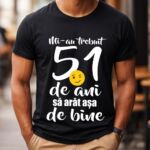 Tricou Mi-au trebuit 51 de ani sa arat atat de bine