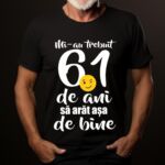 Tricou Mi-au trebuit 61 de ani sa arat atat de bine