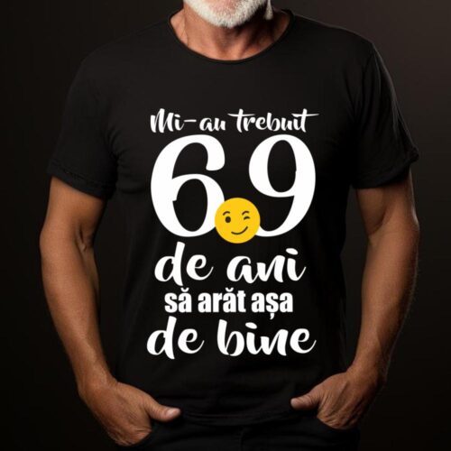 Tricou Mi-au trebuit 69 de ani sa arat așa de bine