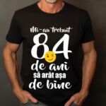Tricou Mi-au trebuit 84 de ani sa arat atat de bine