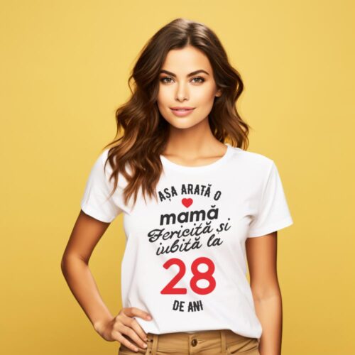 tricou personalizat asa arata mama fericita si iubita la 28 de ani