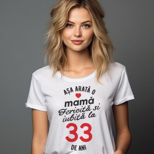 tricou personalizat asa arata mama fericita si iubita la 33 de ani