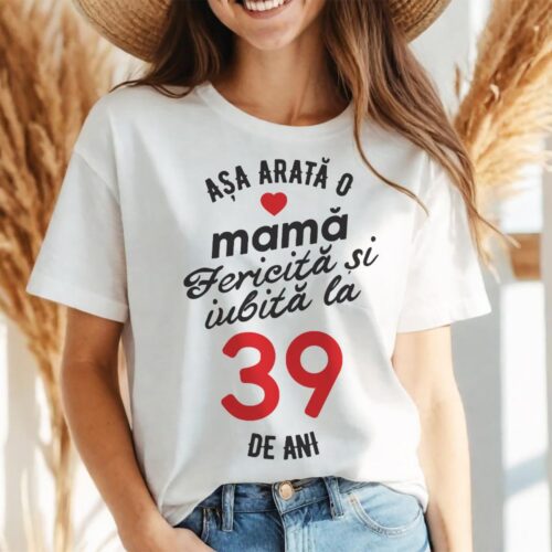 tricou personalizat asa arata mama fericita si iubita la 39 de ani