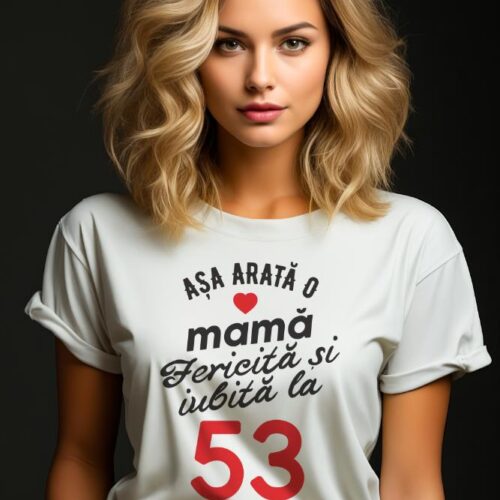 tricou personalizat asa arata mama fericita si iubita la 53 de ani