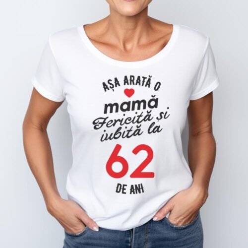 tricou personalizat asa arata mama fericita si iubita la 62 de ani
