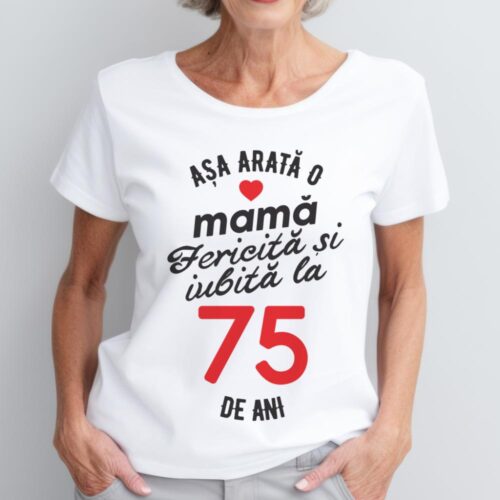 tricou personalizat asa arata mama fericita si iubita la 75 de ani