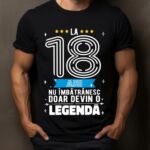 Tricou La 18 ani nu imbatranesc doar devin o legenda