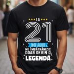 Tricou La 21 ani nu imbatranesc doar devin o legenda