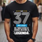 Tricou La 37 ani nu imbatranesc doar devin o legenda