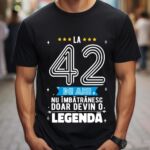 Tricou La 42 ani nu imbatranesc doar devin o legenda