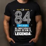 Tricou La 84 ani nu imbatranesc doar devin o legenda