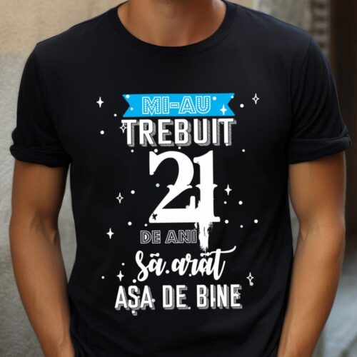 Tricou Mi-au trebuit 21 de ani sa arat asa de bine Model2
