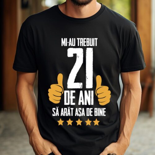 Tricou Mi-au trebuit 21 de ani sa arat asa de bine Model5