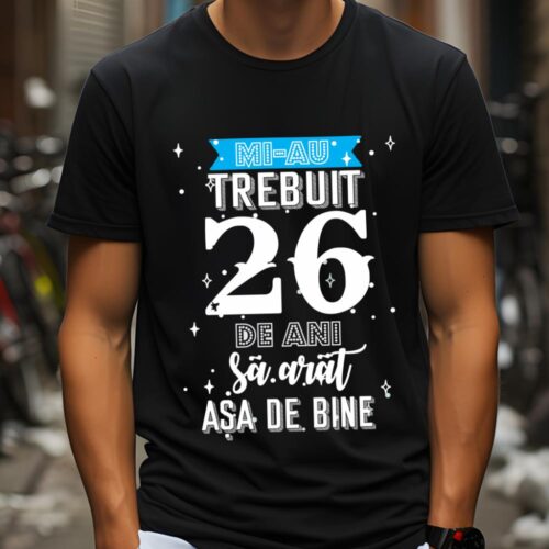 Tricou Mi-au trebuit 26 de ani sa arat asa de bine Model2