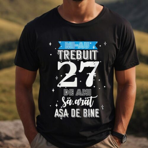 Tricou Mi-au trebuit 27 de ani sa arat asa de bine Model2