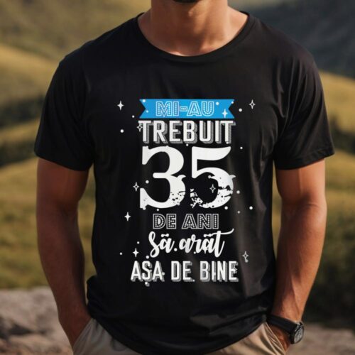 Tricou Mi-au trebuit 35 de ani sa arat asa de bine Model2