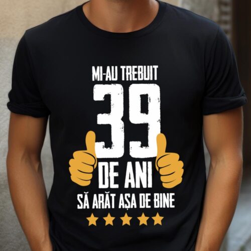 Tricou Mi-au trebuit 39 de ani sa arat asa de bine Model5