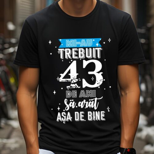 Tricou Mi-au trebuit 43 de ani sa arat asa de bine Model2