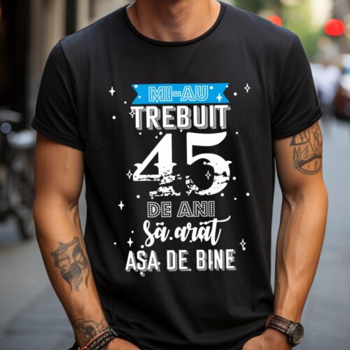 Tricou Mi-au trebuit 45 de ani sa arat asa de bine Model2