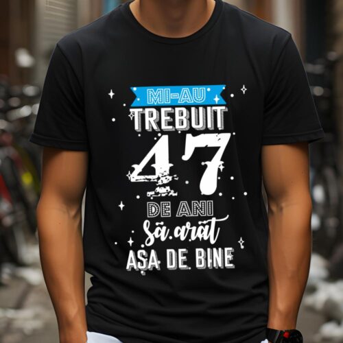 Tricou Mi-au trebuit 47 de ani sa arat asa de bine Model2
