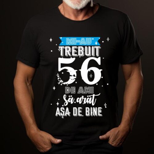 Tricou Mi-au trebuit 56 de ani sa arat asa de bine Model2
