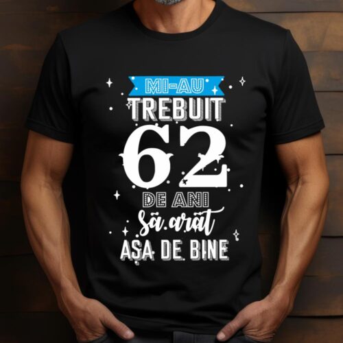 Tricou Mi-au trebuit 62 de ani sa arat asa de bine Model2