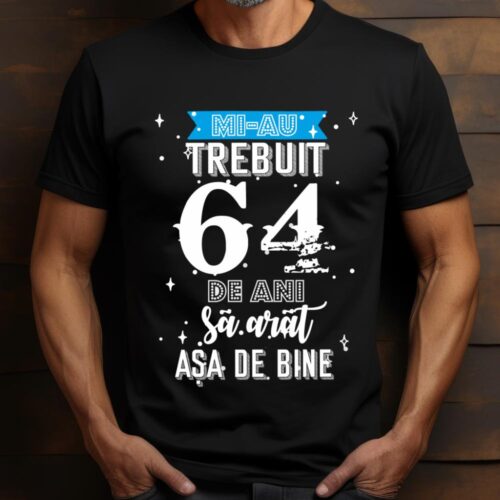 Tricou Mi-au trebuit 64 de ani sa arat asa de bine Model2