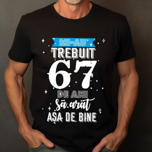Tricou Mi-au trebuit 67 de ani sa arat asa de bine Model2