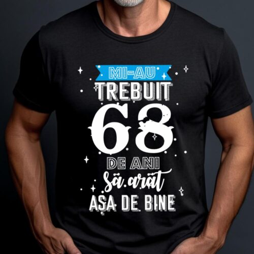 Tricou Mi-au trebuit 68 de ani sa arat asa de bine Model2