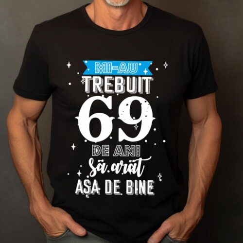 Tricou Mi-au trebuit 69 de ani sa arat asa de bine Model2