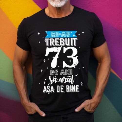 Tricou Mi-au trebuit 73 de ani sa arat asa de bine Model2