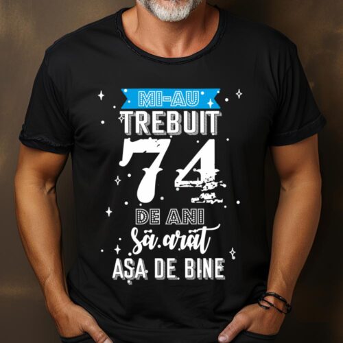 Tricou Mi-au trebuit 74 de ani sa arat asa de bine Model2