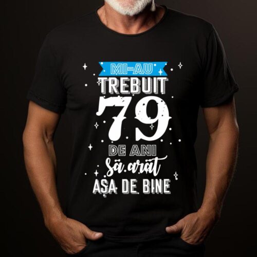 Tricou Mi-au trebuit 79 de ani sa arat asa de bine Model2