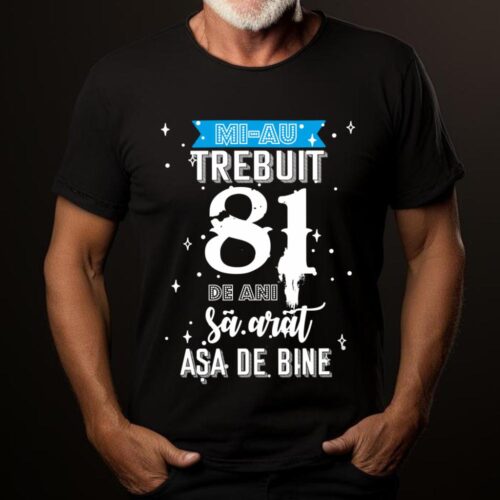Tricou Mi-au trebuit 81 de ani sa arat asa de bine Model2