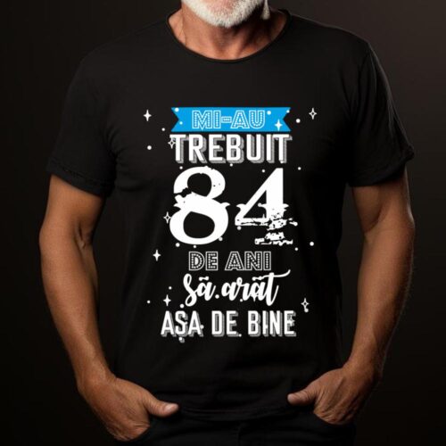 Tricou Mi-au trebuit 84 de ani sa arat asa de bine Model2