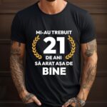 Tricou Mi-au trebuit 21 de ani sa arat asa de bine Model7