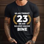 Tricou Mi-au trebuit 23 de ani sa arat asa de bine Model7