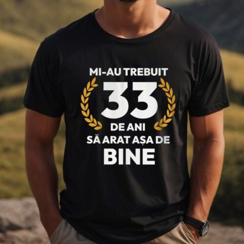 tricou-personalizat-mi-au-trebuit-33-de-ani-sa-arat-asa-de-bine-Model7_tricou3_web