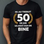 Tricou Mi-au trebuit 50 de ani sa arat atat de bine MODEL7